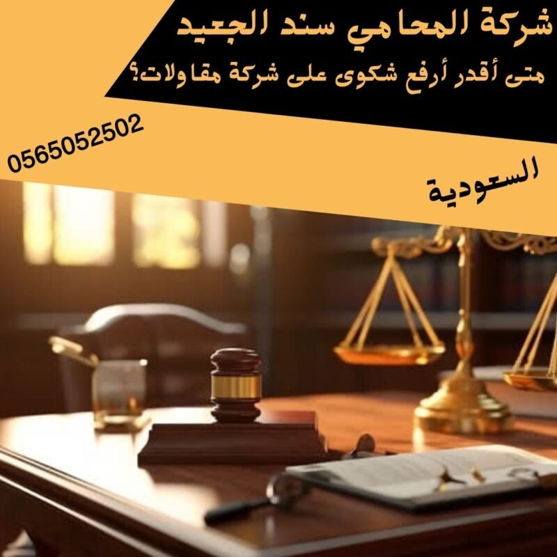 متى أقدر أرفع شكوى على شركة مقاولات؟